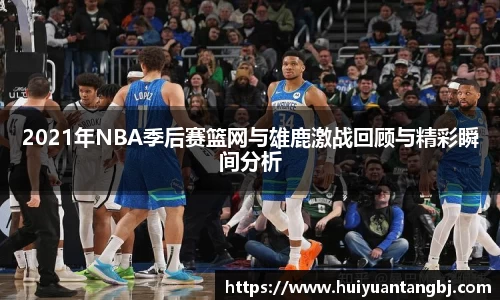 2021年NBA季后赛篮网与雄鹿激战回顾与精彩瞬间分析