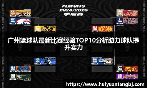 广州篮球队最新比赛经验TOP10分析助力球队提升实力
