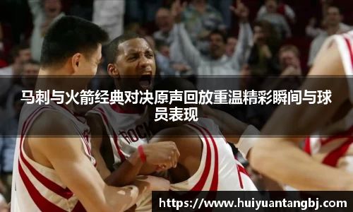 马刺与火箭经典对决原声回放重温精彩瞬间与球员表现