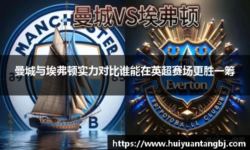 曼城与埃弗顿实力对比谁能在英超赛场更胜一筹