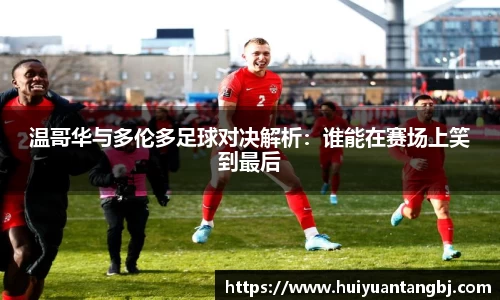 温哥华与多伦多足球对决解析：谁能在赛场上笑到最后